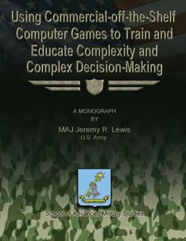 Paperback Using Commercial-off-the-Shelf Computer Games to Train and Educate Complexity and Complex Decision-Making Book