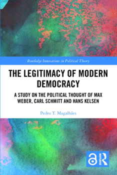 The Legitimacy of Modern Democracy: A Study on the Political Thought of Max Weber, Carl Schmitt and Hans Kelsen