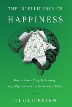 Hardcover The Intelligence of Happiness: How to Thrive Using Authenticity, Self-Alignment and Simple Neuropsychology Book