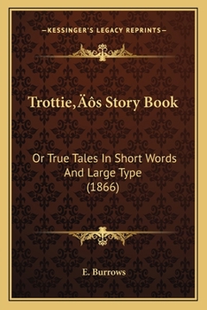 Paperback Trottie's Story Book: Or True Tales In Short Words And Large Type (1866) Book