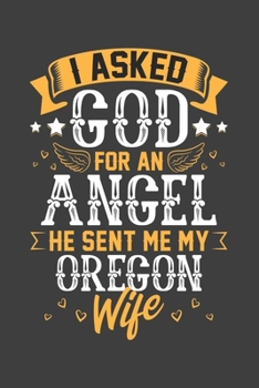 Paperback I Asked God for Angel He sent Me My Oregon Wife: Blank lined journal 100 page 6 x 9 Retro Birthday Gifts For Wife From Husband - Favorite US State Wed Book