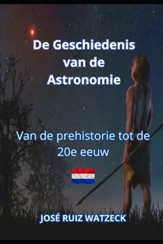 De geschiedenis van Astronomie: Van de prehistorie tot de 20e eeuw (Dutch Edition)