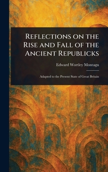 Hardcover Reflections on the Rise and Fall of the Ancient Republicks Book