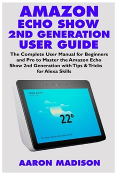 Paperback Amazon Echo Show 2nd Generation User Guide: The Complete User Manual for Beginners and Pro to Master the New Amazon Echo Show 2nd Generation with Tips Book