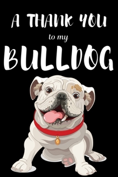 A Thank You To My Bulldog: Perfect Gratitude Journal For All Dog Owner To Cultivate Happiness