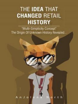 Hardcover The Idea That Changed Retail History: "Multi-Simplicity Concept" the Origin of Unknown History Revealed... Book