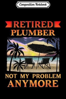Composition Notebook: Retired Plumber Funny Retirement Party Gift Journal/Notebook Blank Lined Ruled 6x9 100 Pages