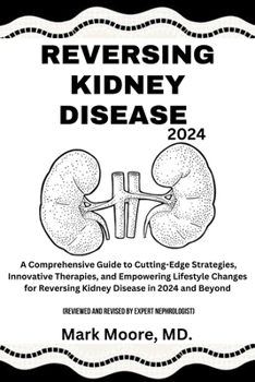 Paperback Reversing Kidney Disease 2024: A Comprehensive Guide to Cutting-Edge Strategies, Innovative Therapies, and Empowering Lifestyle Changes for Reversing Book