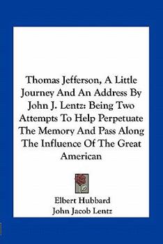 Paperback Thomas Jefferson, A Little Journey And An Address By John J. Lentz: Being Two Attempts To Help Perpetuate The Memory And Pass Along The Influence Of T Book