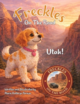 Freckles On The Road Utah: Utah - The Mighty Five: A Brave Puppy's Adventure Through Utah's Mighty Five National Parks A Fun and Educational Travel Story for Kids: Utah - The Mighty Five