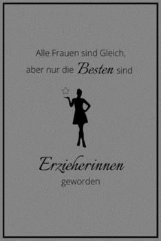 Alle Frauen sind Gleich, aber nur die Besten sind Erzieherinnen geworden: ERZIEHER NOTIZBUCH: A5 liniertes Notizbuch - Danke Geschenk für Erzieher und ... | Kindergarten | Kita (German Edition)