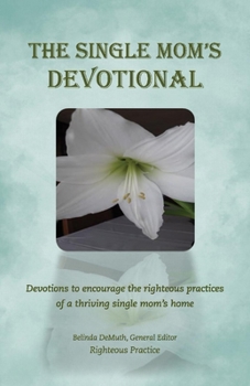 Paperback The Single Mom's Devotional: Devotions to Encourage the Righteous Pradevotions to Encourage the Righteous Practices of a Thriving Single Mom's Home Book