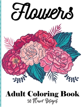 Paperback 50 Flower Designs: Coloring Book For Adults Featuring Flowers Vases, Bunches, and a Variety of Flower Designs (Adult Coloring Books) Book