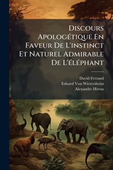 Discours Apologetique: En Faveur de L'Instinct Et Naturel Admirable de L'Elephant (1903)
