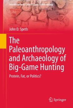 Hardcover The Paleoanthropology and Archaeology of Big-Game Hunting: Protein, Fat, or Politics? Book