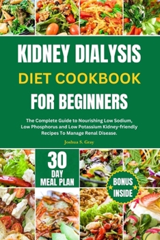 Paperback Kidney Dialysis Diet Cookbook for Beginners: The Complete Guide to Nourishing Low Sodium, Low Phosphorus and Low Potassium Kidney-friendly Recipes To Book