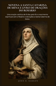 NOVENA A SANTA CATARINA DE SIENA E LIVRO DE ORAÇÕES DO ROSÁRIO: Uma oração católica de 9 dias pela fé e crescimento espiritual com o Rosário e devoções a Santa Catarina de Siena. (Portuguese Edition)