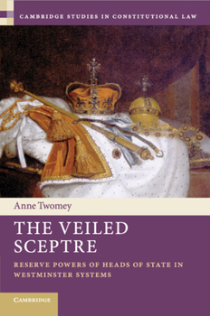 The Veiled Sceptre: Reserve Powers of Heads of State in Westminster Systems - Book  of the Cambridge Studies in Constitutional Law