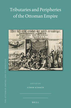 Tributaries and Peripheries of the Ottoman Empire (Ottoman Empire and Its Heritage, 70)