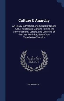 Culture & Anarchy: An Essay in Political and Social Criticism: And, Friendship's Garland: Being the Conversations, Letters, and Opinions of the Late Arminius, Baron Von Thunderten-Tronckh