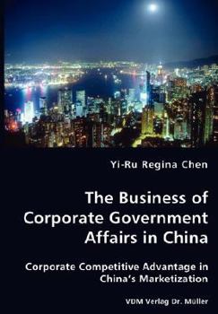 The Business of Corporate Government Affairs in China: Corporate Competitive Advantage in China’s Marketization