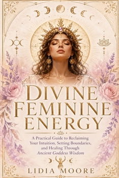 Paperback Divine Feminine Energy: A Practical Guide to Reclaiming Your Intuition, Setting Boundaries, and Healing Through Ancient Goddess Wisdom Book