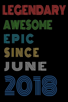 Legendary Awesome Epic Since June 2018  Notebook Birthday Gift For Women/Men/Boss/Coworkers/Colleagues/Students/Friends.: Lined Notebook / Journal Gift, 120 Pages, 6x9, Soft Cover, Matte Finish