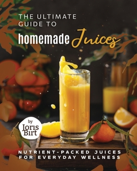 Paperback The Ultimate Guide to Homemade Juices: Nutrient-Packed Juices for Everyday Wellness Book