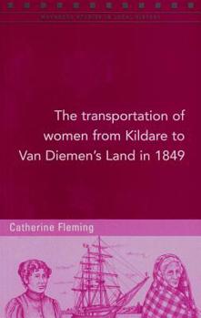 The Transportation of Women from Kildare to Van Diemen's Land in 1849 - Book #104 of the Maynooth Studies in Local History
