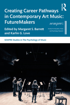 Creating Career Pathways in Contemporary Art Music: FutureMakers (SEMPRE Studies in The Psychology of Music)