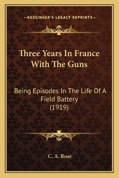 Paperback Three Years In France With The Guns: Being Episodes In The Life Of A Field Battery (1919) Book