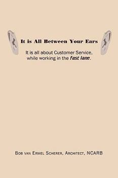 Paperback It is All Between Your Ears: It is all about Customer Service, while working in the fast lane. Book