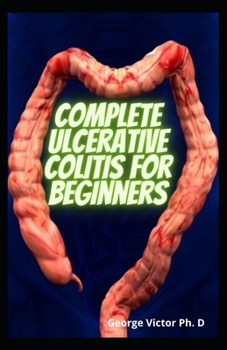 Paperback Complete Ulcerative Colitis For Beginners: Restore Intestinal Health, Relieving Of Symptoms, Prevention And General Well Being Book