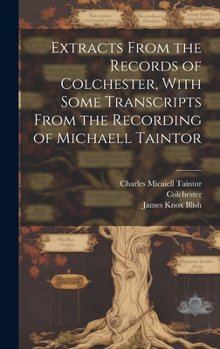 Hardcover Extracts From the Records of Colchester, With Some Transcripts From the Recording of Michaell Taintor Book