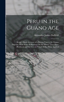 Hardcover Peru in the Guano Age: Being a Short Account of a Recent Visit to the Guano Deposits, With Some Reflections On the Money They Have Produced and the Us Book
