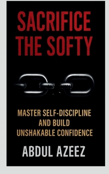 Paperback Sacrifice the Softy: Sacrifice the Softy: Crush Comfort, Build Ruthless Discipline, and Rise to Power Sacrifice the Softy Book