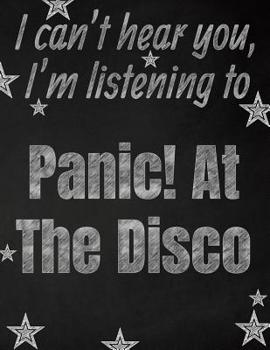 I can't hear you, I'm listening to Panic! At The Disco creative writing lined notebook: Promoting band fandom and music creativity through writing...one day at a time