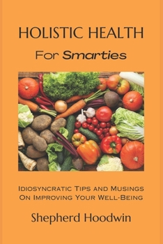 Paperback Holistic Health for Smarties: Idiosyncratic Tips and Musings on Improving Your Well-Being Book