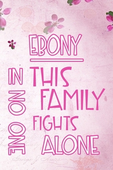 Paperback EBONY In This Family No One Fights Alone: Personalized Name Notebook/Journal Gift For Women Fighting Health Issues. Illness Survivor / Fighter Gift fo Book