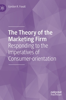 Hardcover The Theory of the Marketing Firm: Responding to the Imperatives of Consumer-Orientation Book