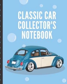 Classic Car Collector's Notebook: Vintage Automotive Customization Collecting Journal | Buyers | Motor Sports | Vintage Vehicles | Trucks and Trains | Pressed Steel | Wind Up | Limited Edition