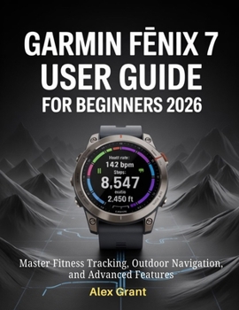 Paperback Garmin Fēnix 7 User Guide for Beginners 2026: Master Fitness Tracking, Outdoor Navigation, and Advanced Features Book