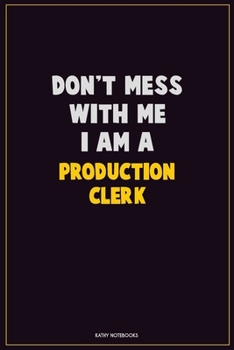 Don't Mess With Me, I Am A Production clerk: Career Motivational Quotes 6x9 120 Pages Blank Lined Notebook Journal