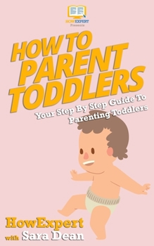 Paperback How to Parent Toddlers: Your Step-By-Step Guide To Parenting Toddlers Book