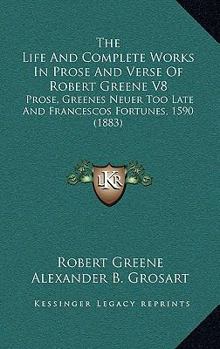 Paperback The Life And Complete Works In Prose And Verse Of Robert Greene V8: Prose, Greenes Neuer Too Late And Francescos Fortunes, 1590 (1883) Book