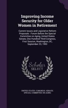 Hardcover Improving Income Security for Older Women in Retirement: Current Issues and Legislative Reform Proposals: Forum Before the Special Committee on Aging, Book