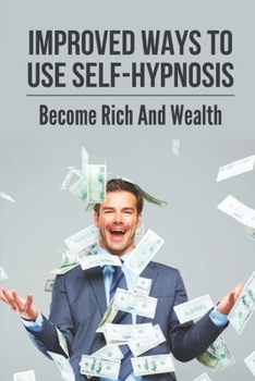 Paperback Improved Ways To Use Self-Hypnosis: Become Rich And Wealth: How To Master Self Hypnosis Book