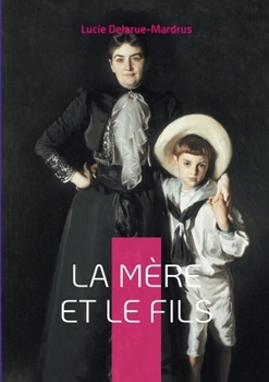 La Mère et le Fils: Explorez les dynamiques complexes de la relation mère-fils dans un roman poignant et introspectif de Lucie Delarue-Mardrus. (French Edition)