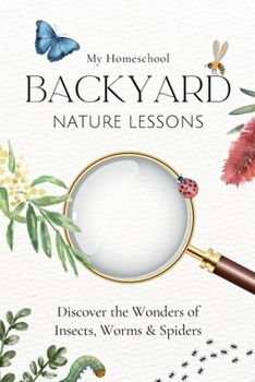 Paperback My Homeschool Backyard Nature Lessons: Discovering the wonders of insects, worms and spiders Book