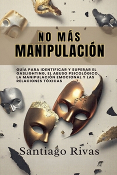 No Más Manipulación - Cómo Escapar del Abuso Invisible, La Manipulación, Las Personas Tóxicas y Pasivo-Agresivas y Alcanzar la Libertad Emocional (Spanish Edition)